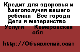 Кредит для здоровья и благополучия вашего ребенка - Все города Дети и материнство » Услуги   . Кемеровская обл.